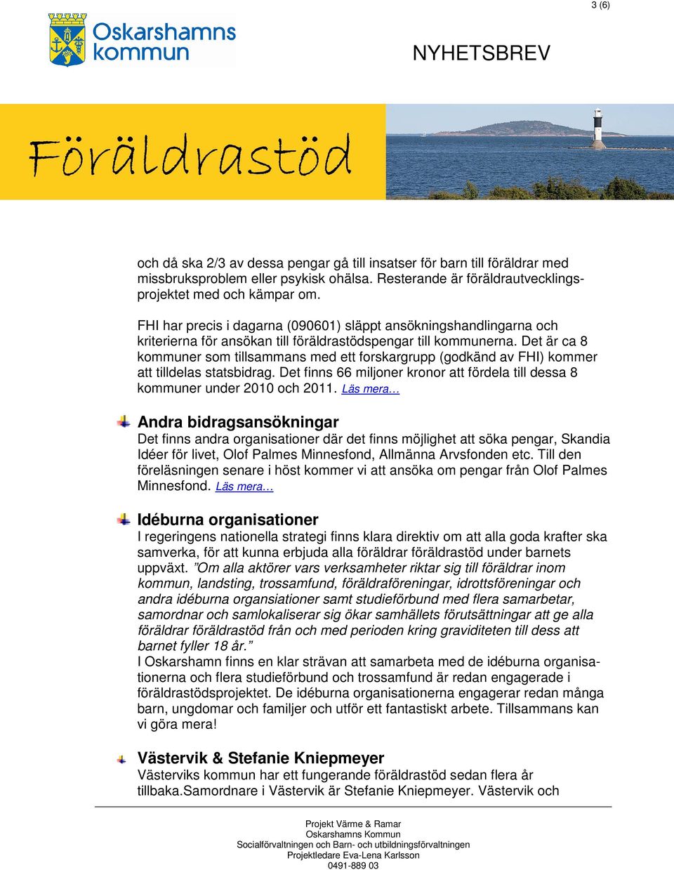 Det är ca 8 kommuner som tillsammans med ett forskargrupp (godkänd av FHI) kommer att tilldelas statsbidrag. Det finns 66 miljoner kronor att fördela till dessa 8 kommuner under 2010 och 2011.