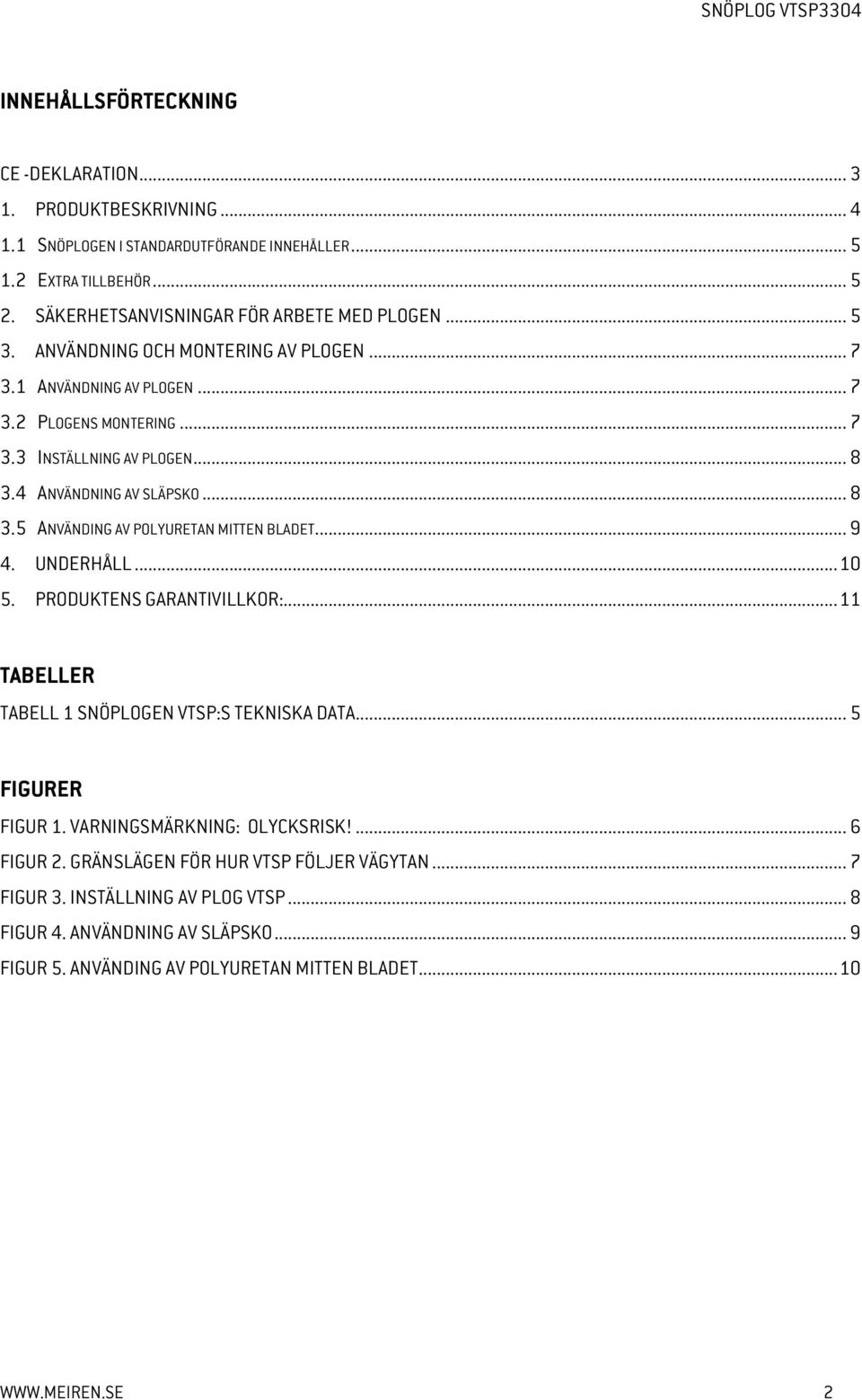 .. 9 4. UNDERHÅLL... 10 5. PRODUKTENS GARANTIVILLKOR:... 11 TABELLER TABELL 1 SNÖPLOGEN VTSP:S TEKNISKA DATA... 5 FIGURER FIGUR 1. VARNINGSMÄRKNING: OLYCKSRISK!... 6 FIGUR 2.