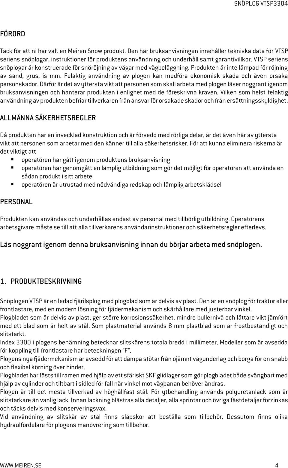 VTSP seriens snöplogar är konstruerade för snöröjning av vägar med vägbeläggning. Produkten är inte lämpad för röjning av sand, grus, is mm.