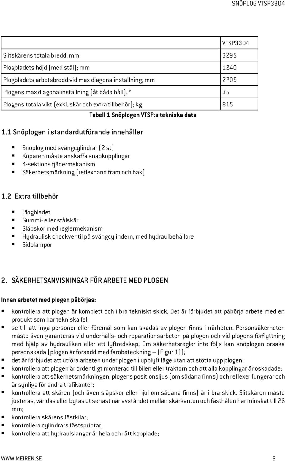 1 Snöplogen i standardutförande innehåller Tabell 1 Snöplogen VTSP:s tekniska data Snöplog med svängcylindrar (2 st) Köparen måste anskaffa snabkopplingar 4-sektions fjädermekanism Säkerhetsmärkning