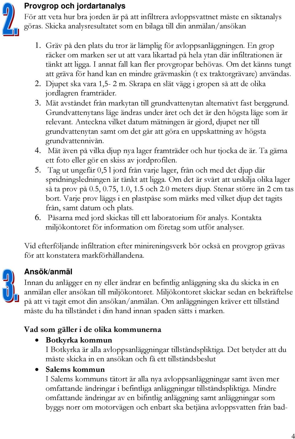 I annat fall kan fler provgropar behövas. Om det känns tungt att gräva för hand kan en mindre grävmaskin (t ex traktorgrävare) användas. 2. Djupet ska vara 1,5-2 m.