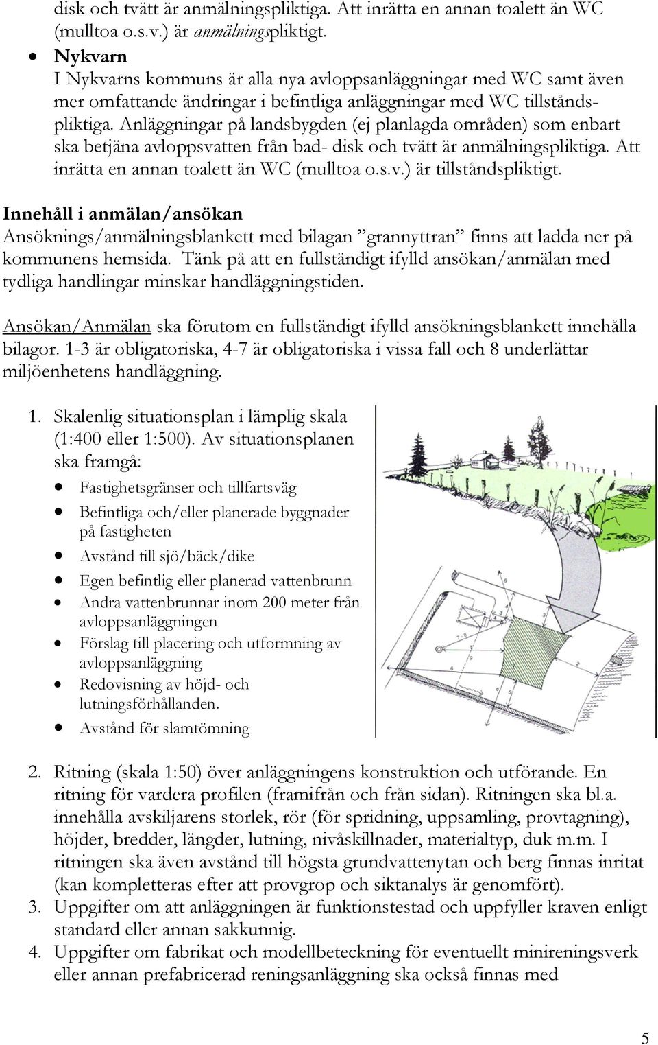 Anläggningar på landsbygden (ej planlagda områden) som enbart ska betjäna avloppsvatten från bad- disk och tvätt är anmälningspliktiga. Att inrätta en annan toalett än WC (mulltoa o.s.v.) är tillståndspliktigt.