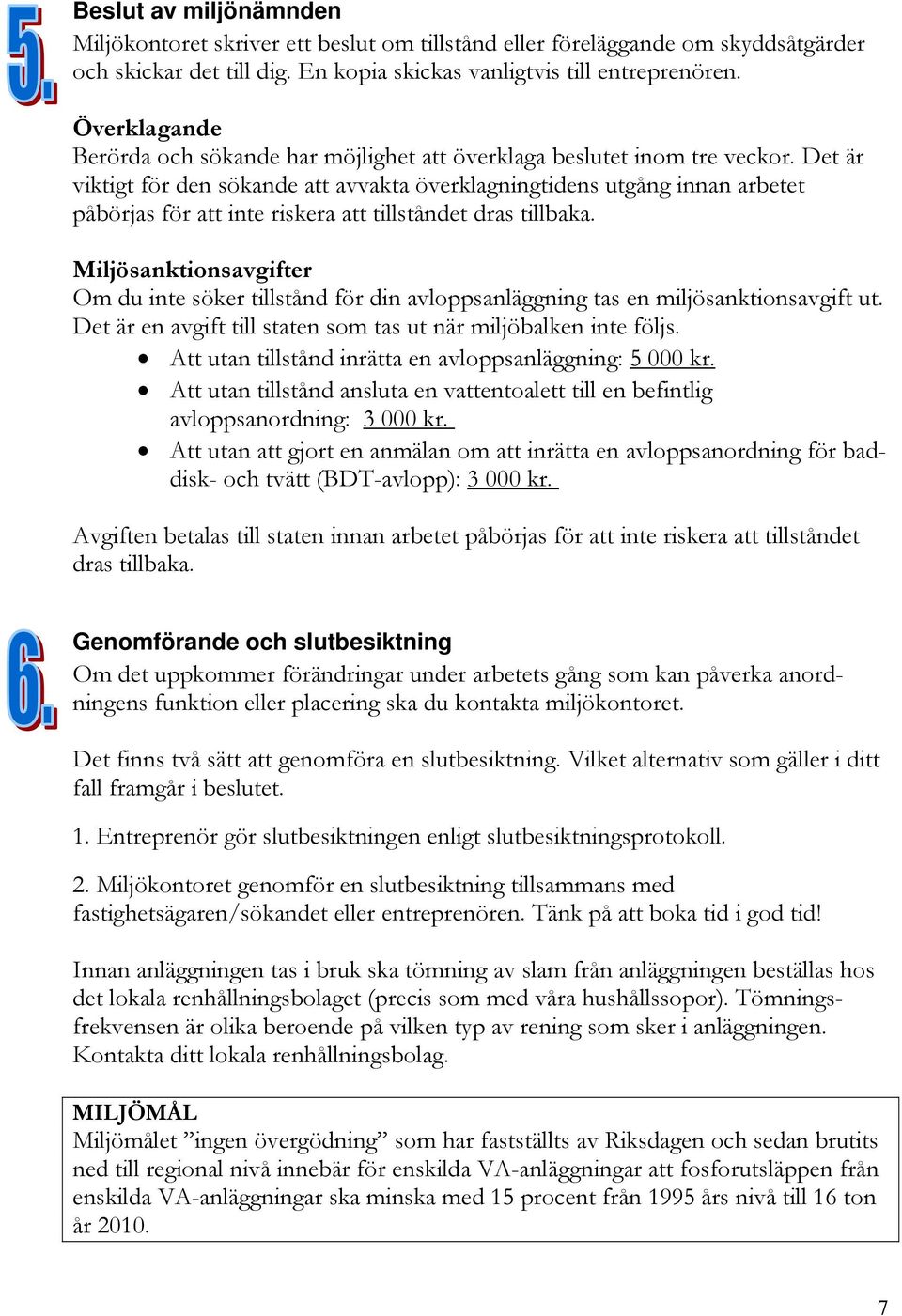 Det är viktigt för den sökande att avvakta överklagningtidens utgång innan arbetet påbörjas för att inte riskera att tillståndet dras tillbaka.