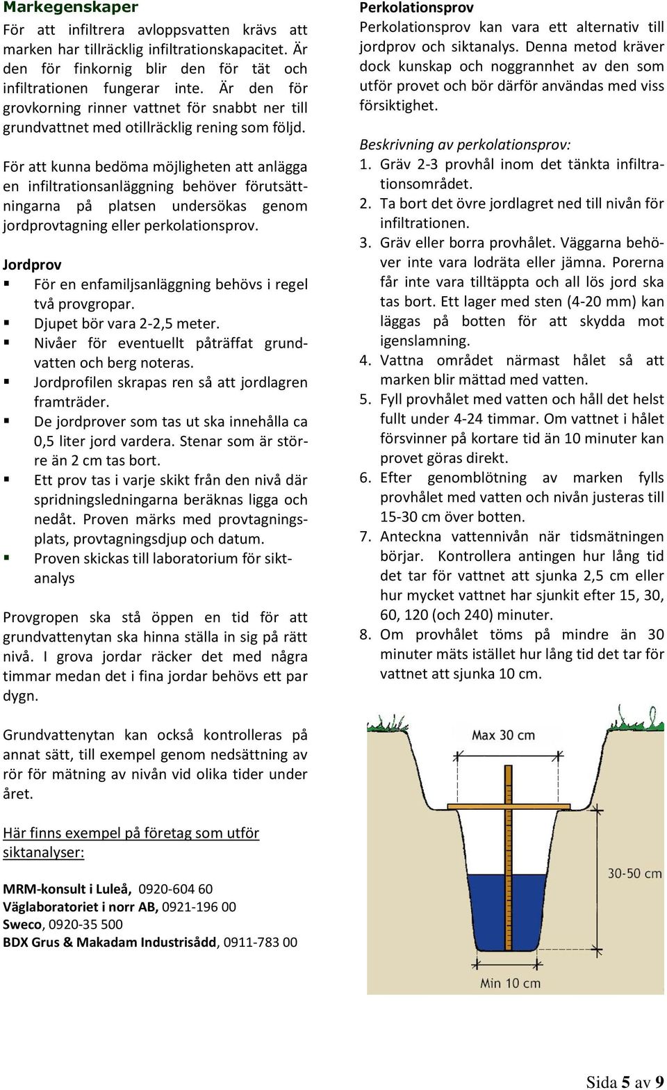 För att kunna bedöma möjligheten att anlägga en infiltrationsanläggning behöver förutsättningarna på platsen undersökas genom jordprovtagning eller perkolationsprov.