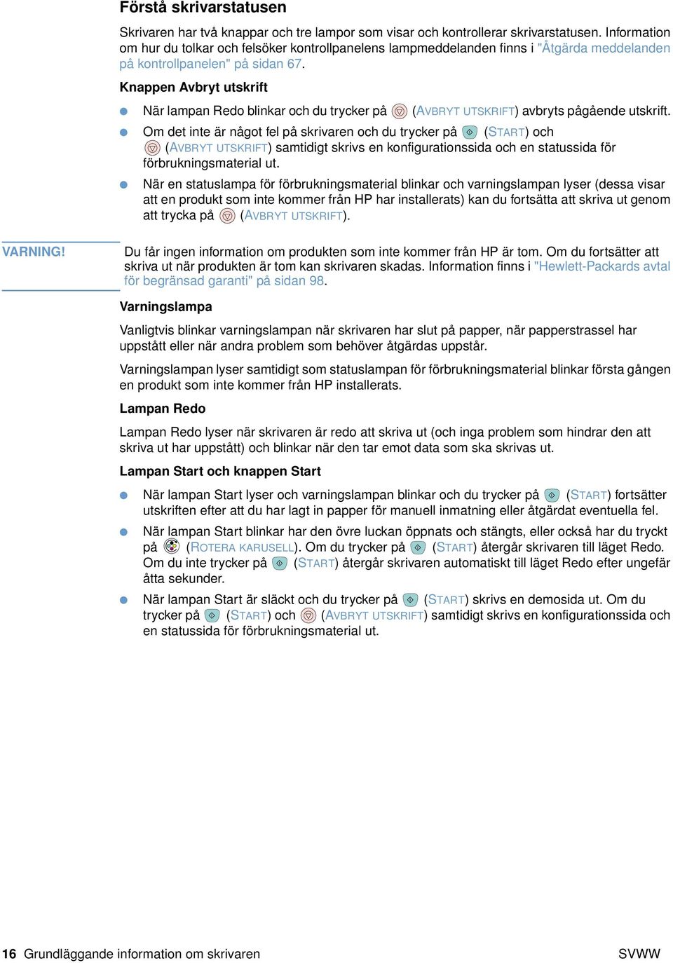 Knappen Avbryt utskrift När lampan Redo blinkar och du trycker på (AVBRYT UTSKRIFT) avbryts pågående utskrift.