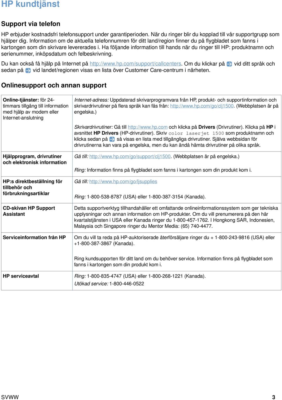Ha följande information till hands när du ringer till HP: produktnamn och serienummer, inköpsdatum och felbeskrivning. Du kan också få hjälp på Internet på http://www.hp.com/support/callcenters.