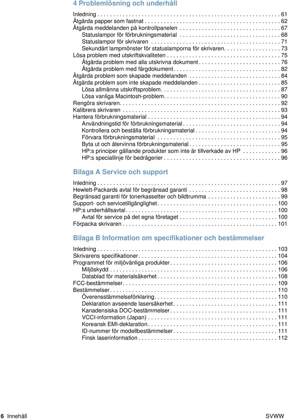 ................. 73 Lösa problem med utskriftskvaliteten.................................... 75 Åtgärda problem med alla utskrivna dokument.......................... 76 Åtgärda problem med färgdokument.