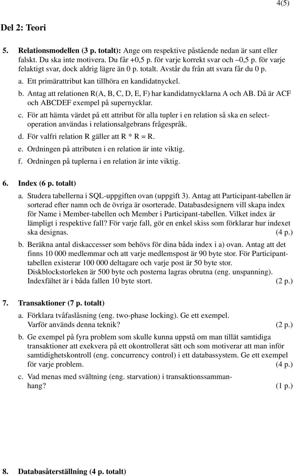 Antag att relationen R(A, B, C, D, E, F) har kandidatnycklarna A och AB. Då är ACF och ABCDEF exempel på supernycklar. c.