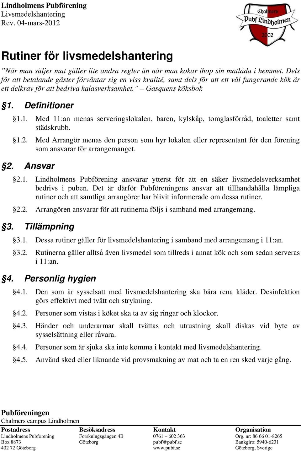 Definitioner 1.1. Med 11:an menas serveringslokalen, baren, kylskåp, tomglasförråd, toaletter samt städskrubb. 1.2.