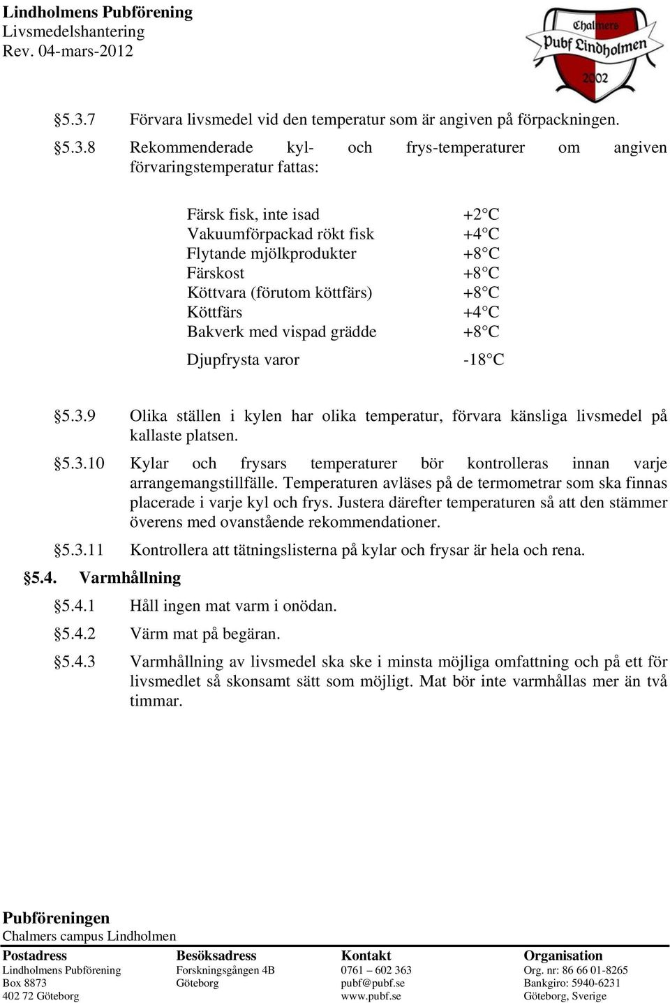 9 Olika ställen i kylen har olika temperatur, förvara känsliga livsmedel på kallaste platsen. 5.3.10 Kylar och frysars temperaturer bör kontrolleras innan varje arrangemangstillfälle.