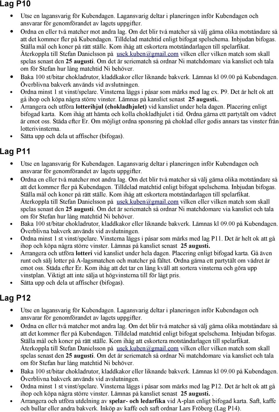 Om möjligt ordna sponsring på choklad eller godis annars tas vinster från lotterivinsterna. Lag P11 Ordna minst 1 st vinst/spelare. Vinsterna läggs i påsar som märks med lag P11.