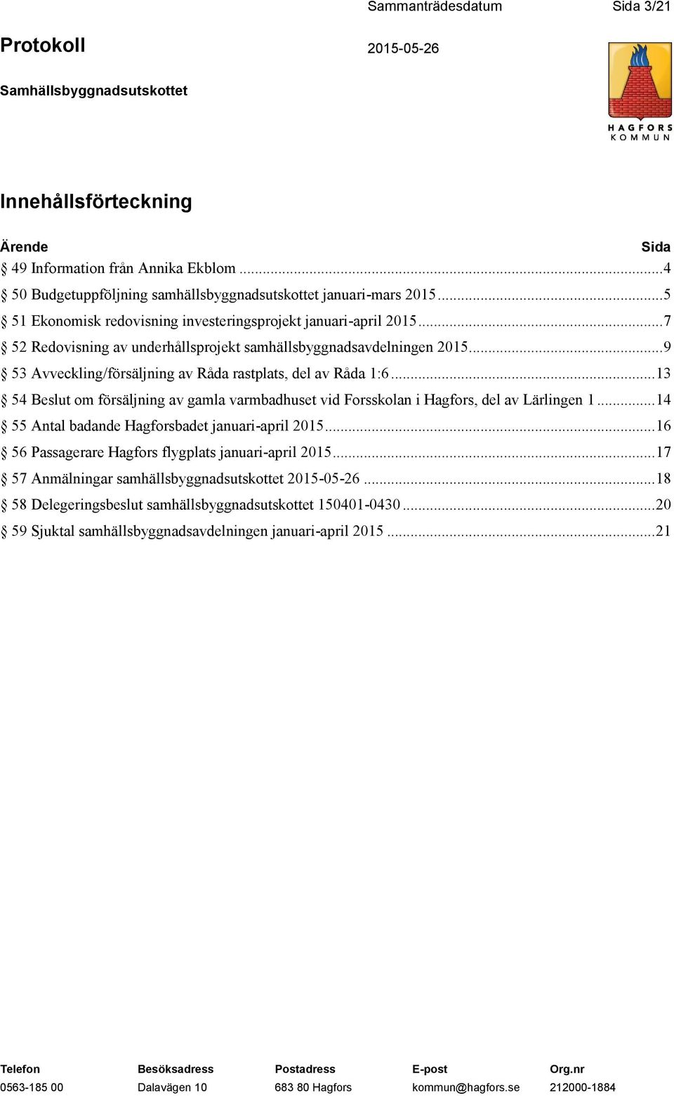 .. 9 53 Avveckling/försäljning av Råda rastplats, del av Råda 1:6... 13 54 Beslut om försäljning av gamla varmbadhuset vid Forsskolan i Hagfors, del av Lärlingen 1.