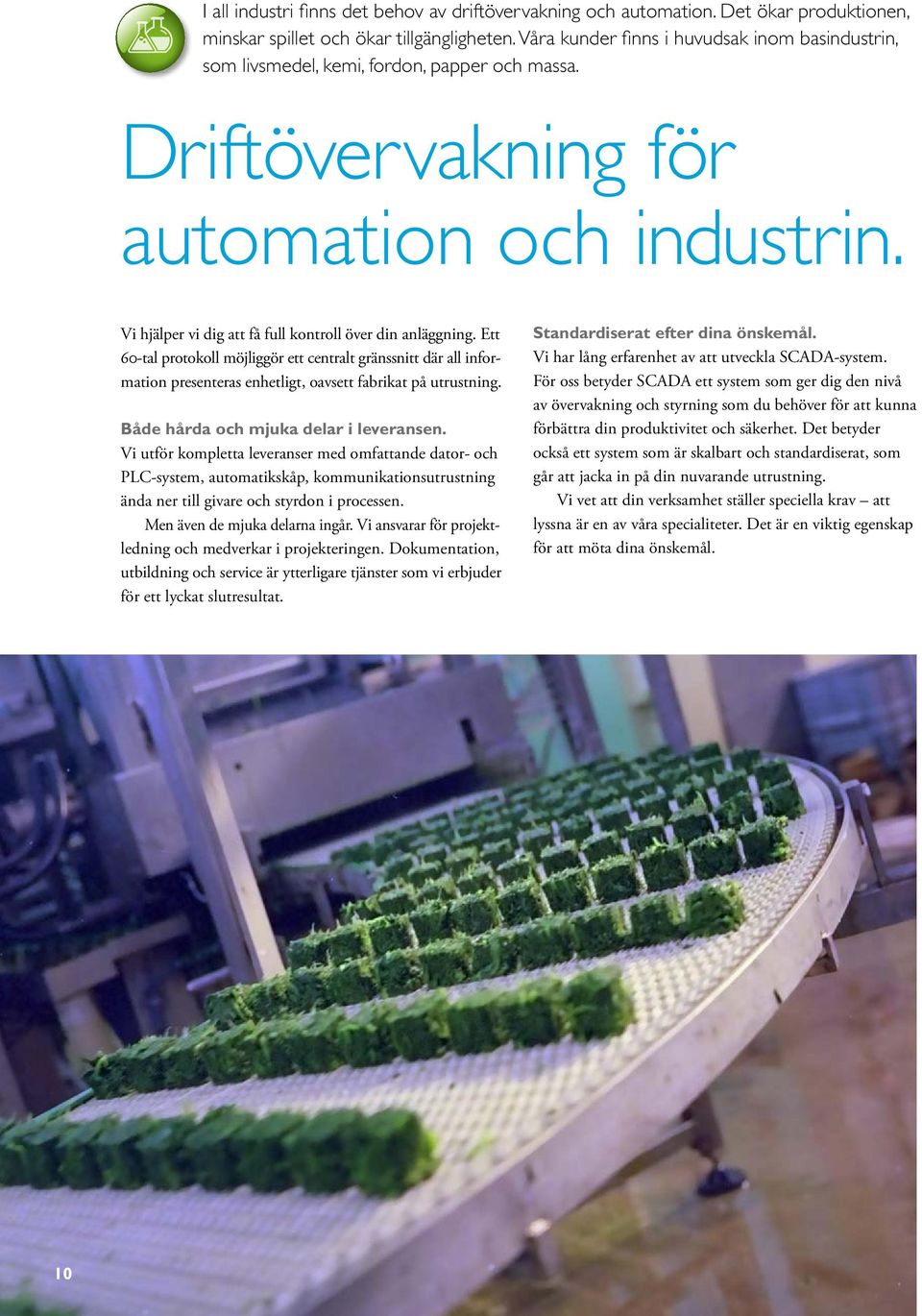 Vi hjälper vi dig att få full kontroll över din anläggning. Ett 60 tal protokoll möjliggör ett centralt gränssnitt där all informa tion presenteras enhetligt, oavsett fabrikat på utrustning.