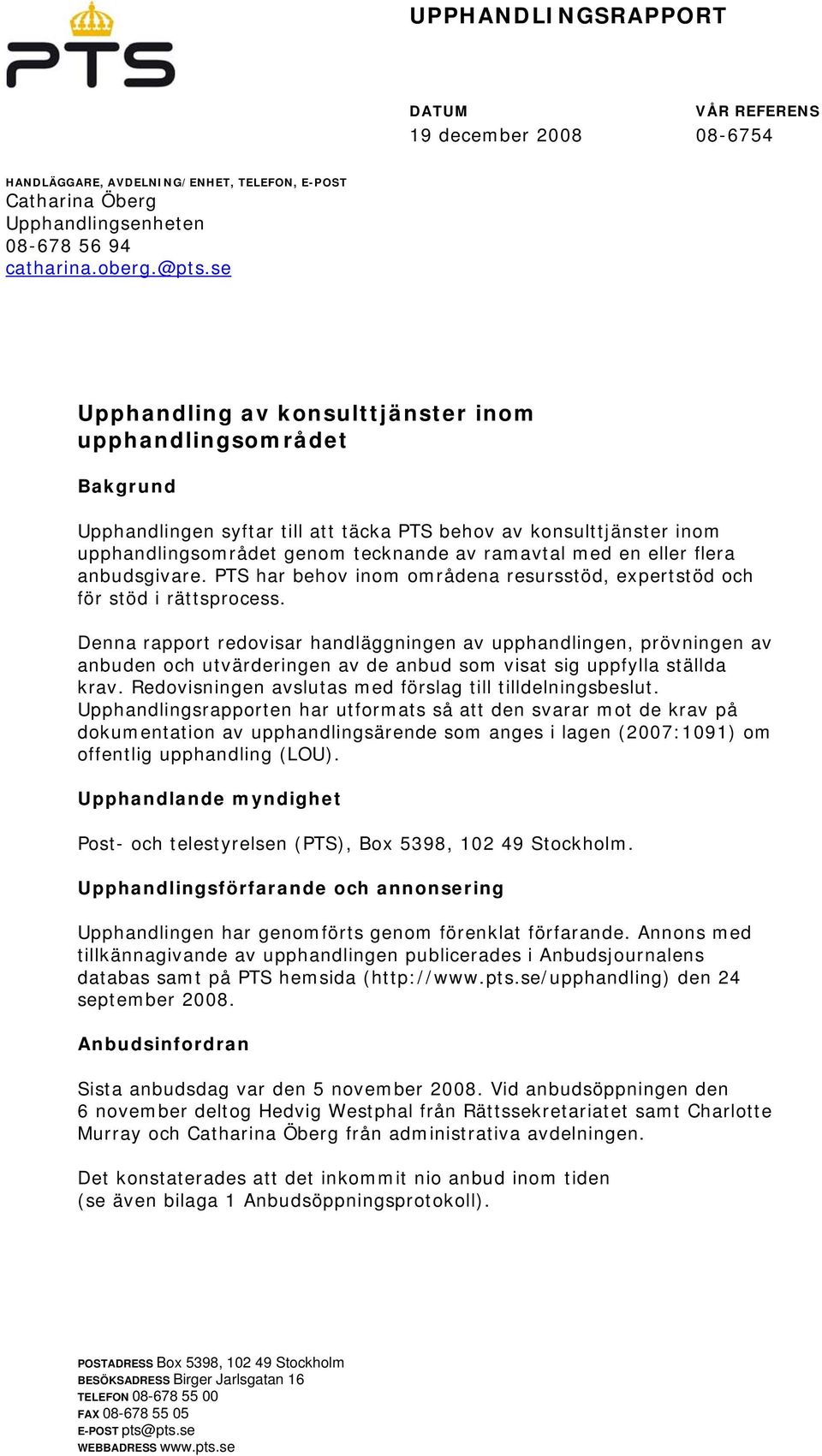 flera anbudsgivare. PTS har behov inom områdena resursstöd, expertstöd och för stöd i rättsprocess.