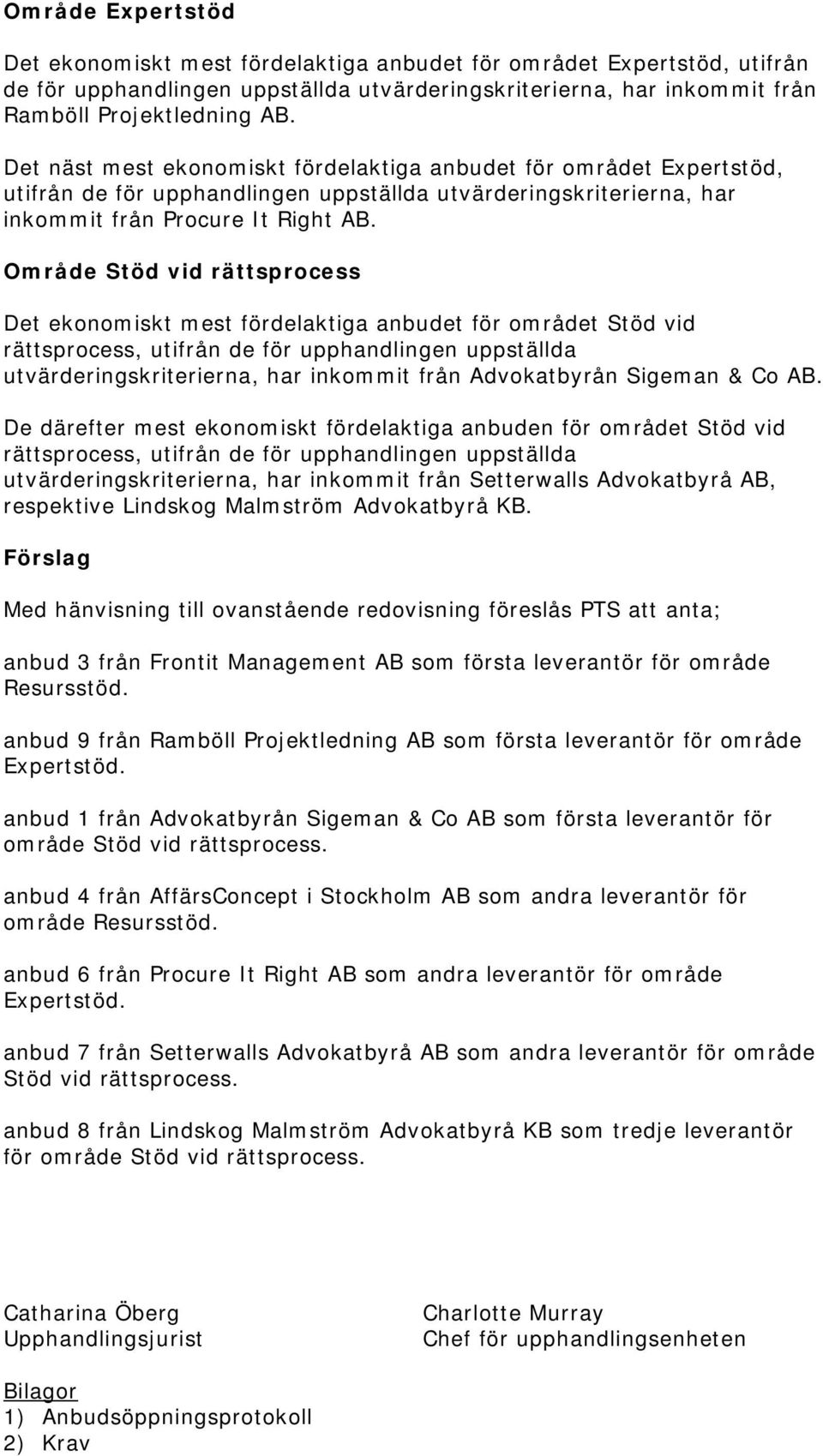 Område Stöd vid rättsprocess Det ekonomiskt mest fördelaktiga anbudet för området Stöd vid rättsprocess, utifrån de för upphandlingen uppställda utvärderingskriterierna, har inkommit från