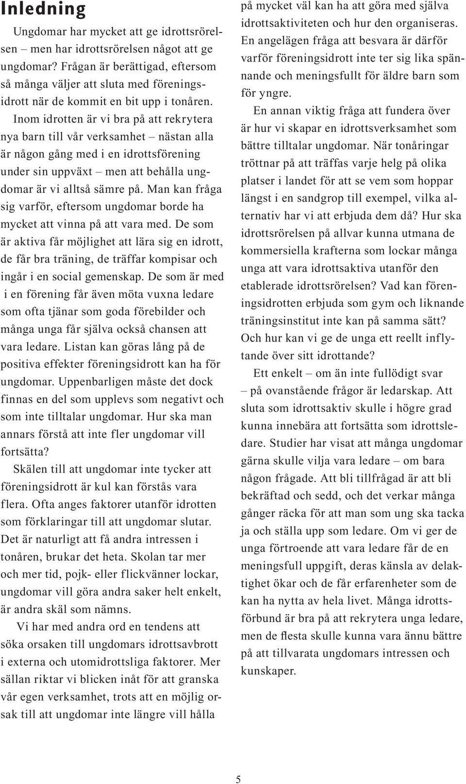 Inom idrotten är vi bra på att rekrytera nya barn till vår verksamhet nästan alla är någon gång med i en idrottsförening under sin uppväxt men att behålla ungdomar är vi alltså sämre på.