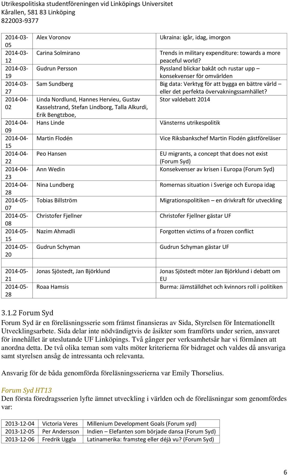 Linda Nordlund, Hannes Hervieu, Gustav Stor valdebatt 2014 Kasselstrand, Stefan Lindborg, Talla Alkurdi, Erik Bengtzboe, Hans Linde Vänsterns utrikespolitik Martin Flodén Peo Hansen Ann Wedin Nina