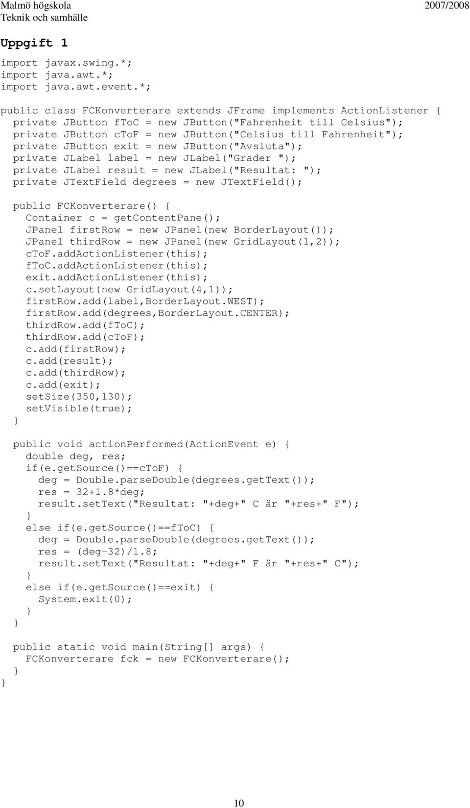 private JButton exit = new JButton("Avsluta"); private JLabel label = new JLabel("Grader "); private JLabel result = new JLabel("Resultat: "); private JTextField degrees = new JTextField(); public