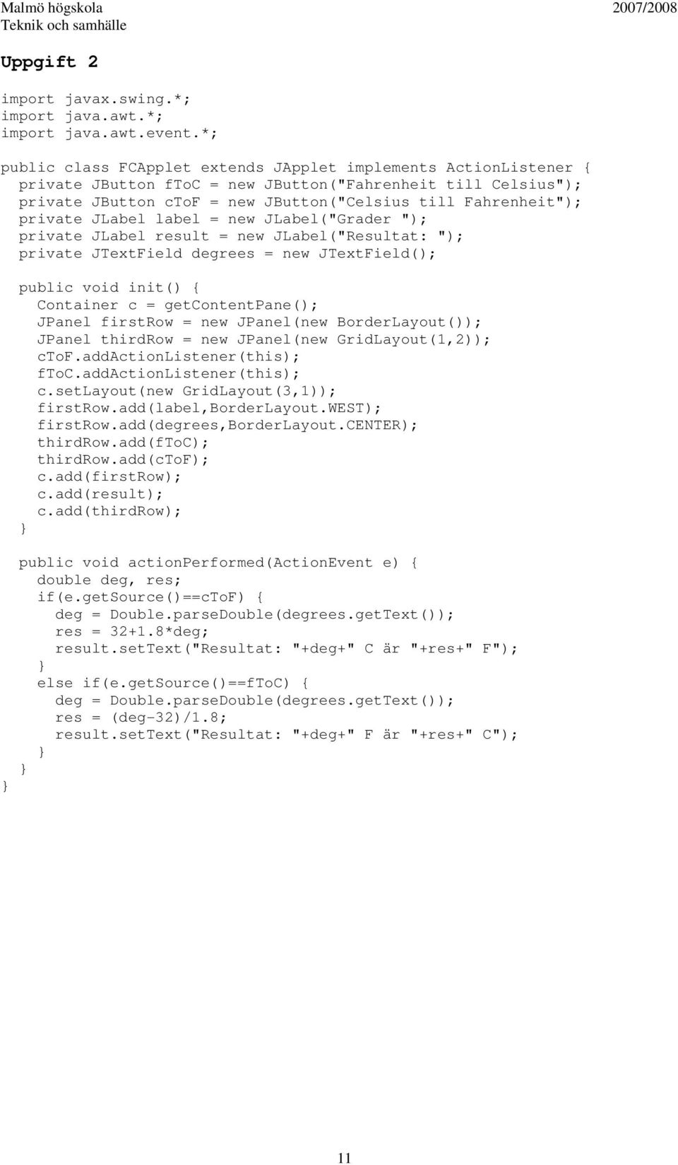 private JLabel label = new JLabel("Grader "); private JLabel result = new JLabel("Resultat: "); private JTextField degrees = new JTextField(); public void init() { Container c = getcontentpane();