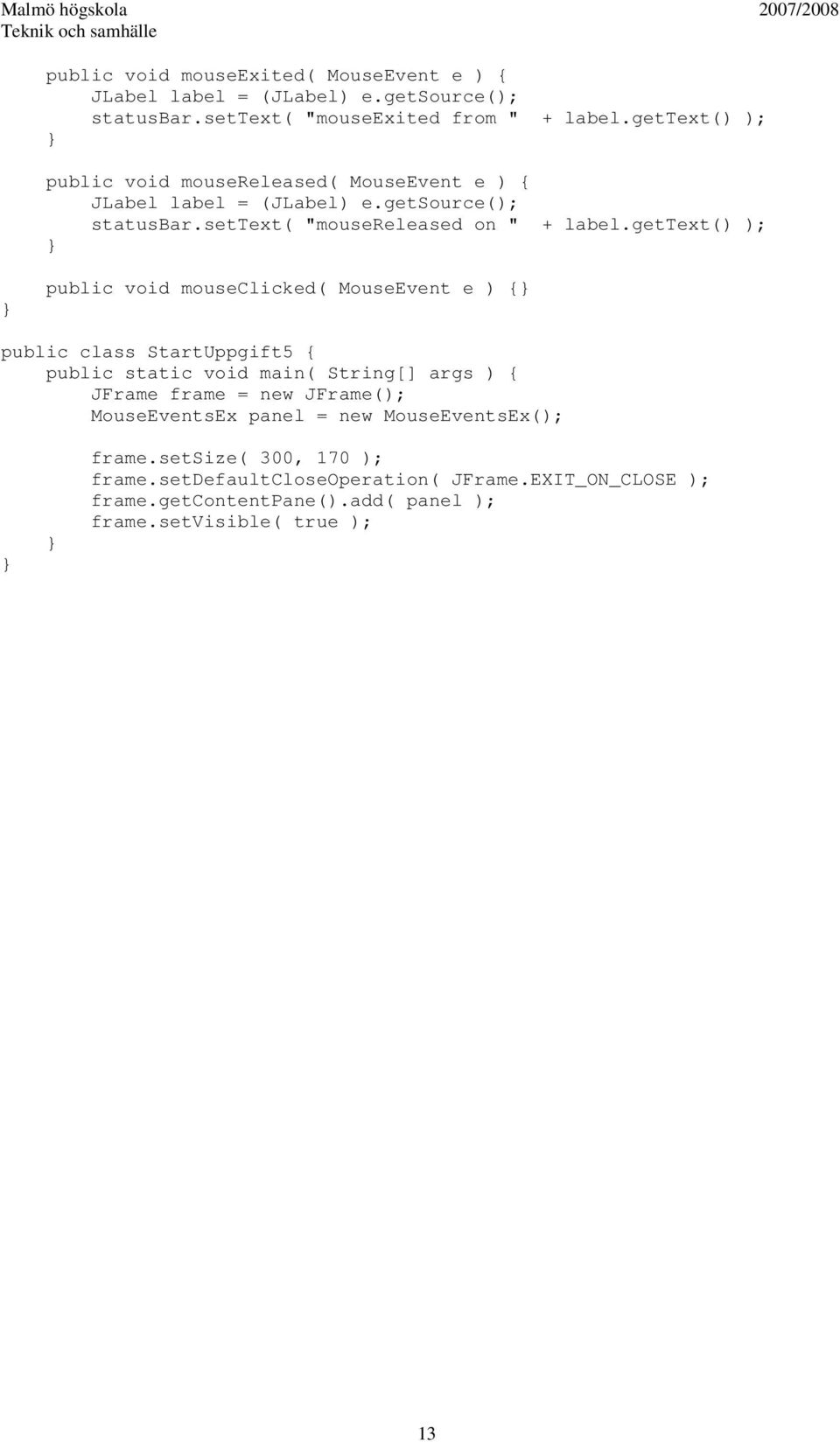 gettext() ); public void mouseclicked( MouseEvent e ) { public class StartUppgift5 { public static void main( String[] args ) { JFrame