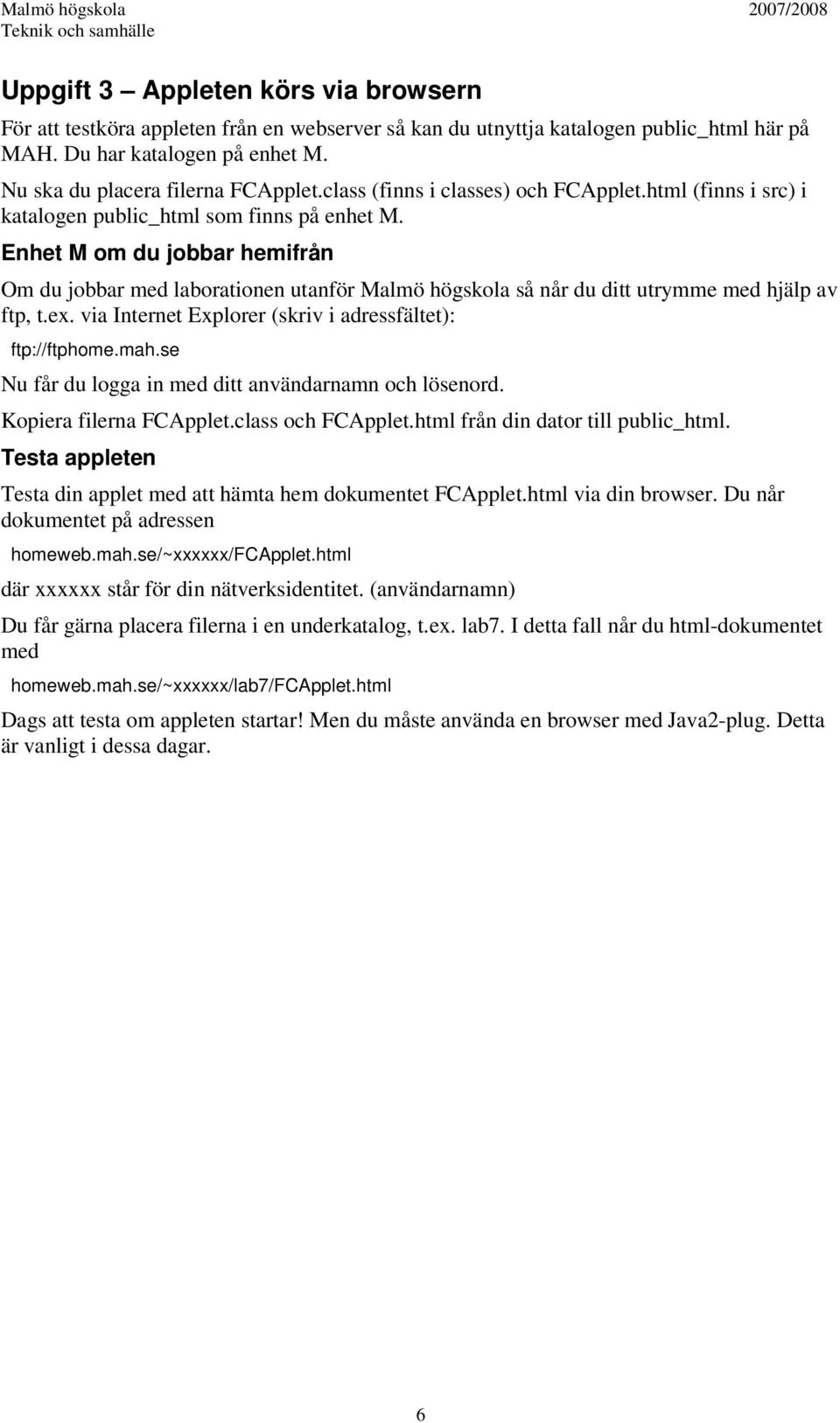 Enhet M om du jobbar hemifrån Om du jobbar med laborationen utanför Malmö högskola så når du ditt utrymme med hjälp av ftp, t.ex. via Internet Explorer (skriv i adressfältet): ftp://ftphome.mah.