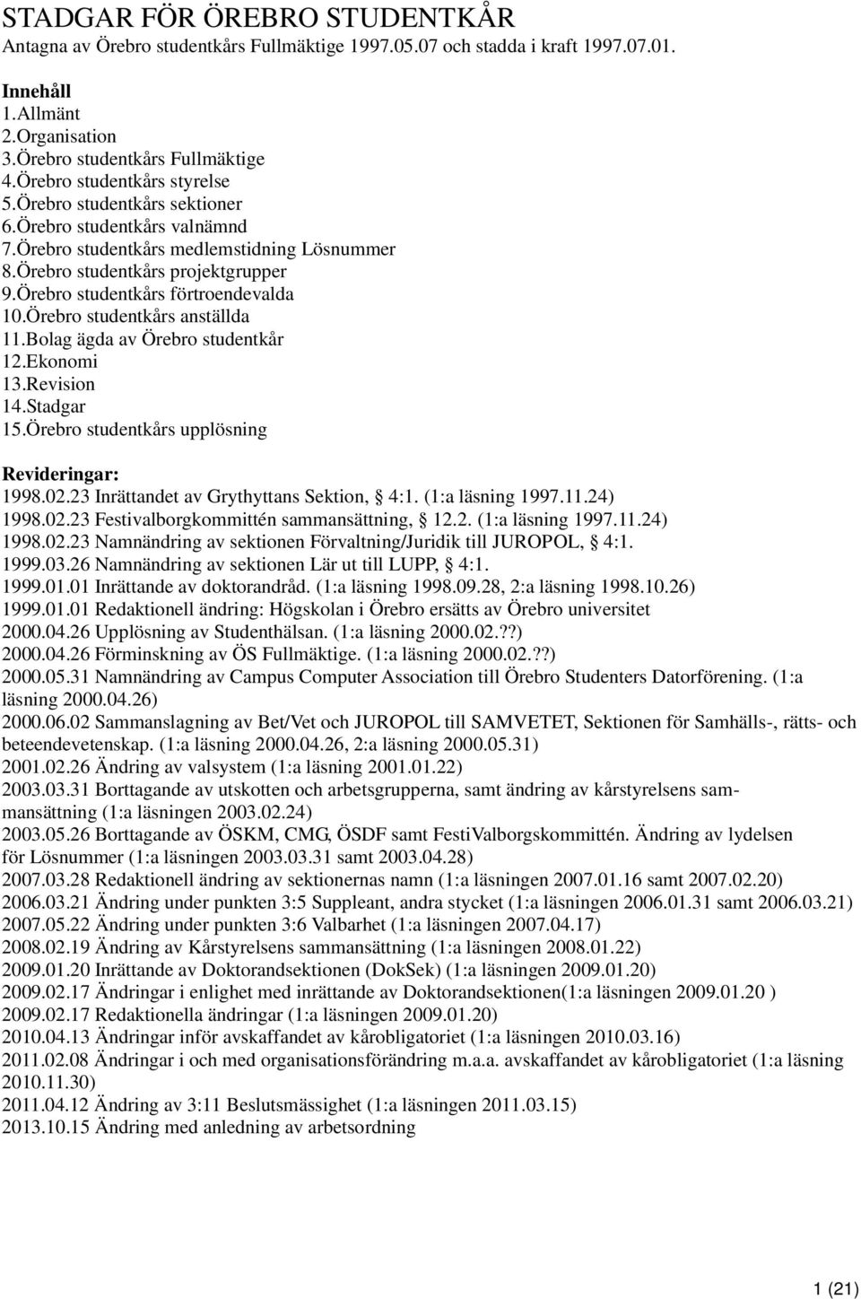 Örebro studentkårs förtroendevalda 10.Örebro studentkårs anställda 11.Bolag ägda av Örebro studentkår 12.Ekonomi 13.Revision 14.Stadgar 15.Örebro studentkårs upplösning Revideringar: 1998.02.