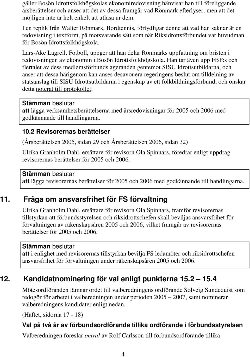 I en replik från Walter Rönmark, Bordtennis, förtydligar denne att vad han saknar är en redovisning i textform, på motsvarande sätt som när Riksidrottsförbundet var huvudman för Bosön