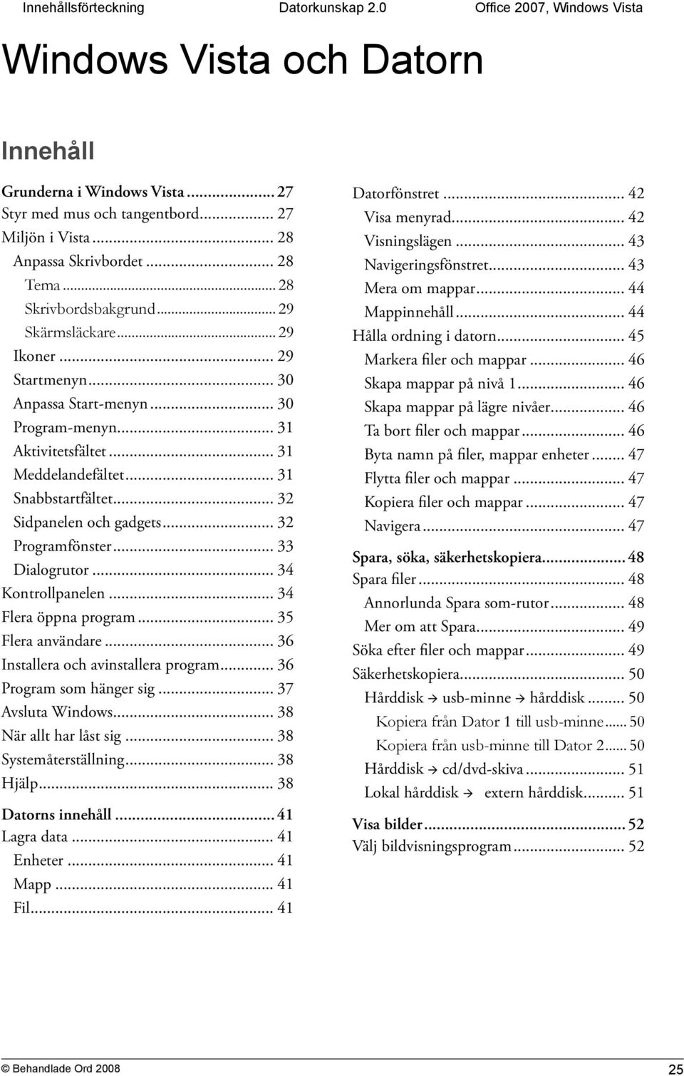 .. 32 Sidpanelen och gadgets... 32 Programfönster... 33 Dialogrutor... 34 Kontrollpanelen... 34 Flera öppna program... 35 Flera användare... 36 Installera och avinstallera program.