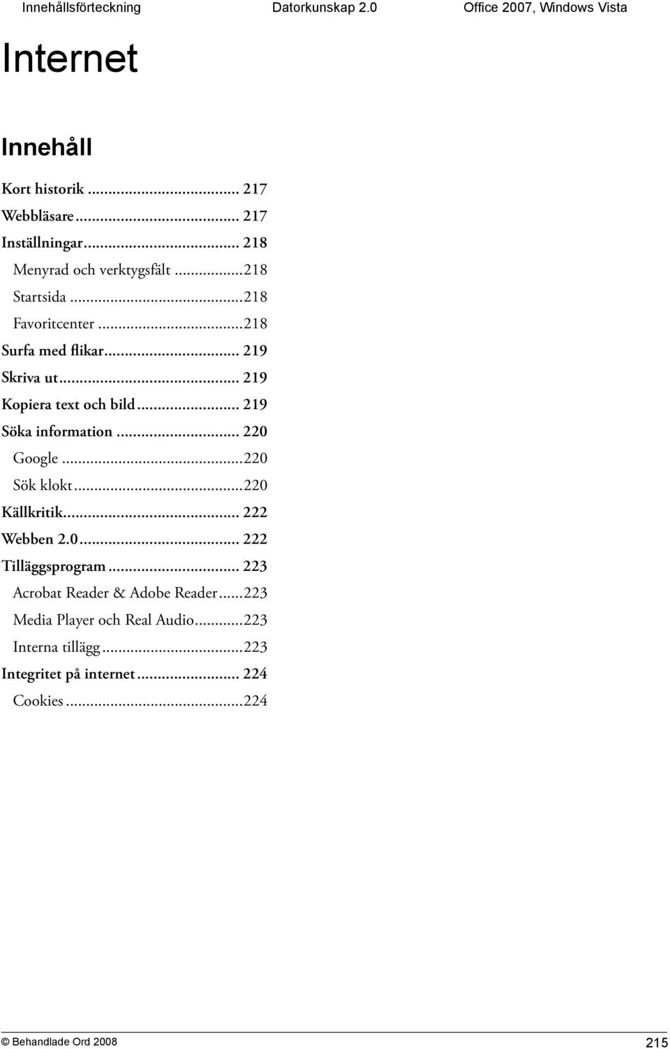 .. 219 Kopiera text och bild... 219 Söka information... 220 Google...220 Sök klokt...220 Källkritik... 222 Webben 2.0... 222 Tilläggsprogram.