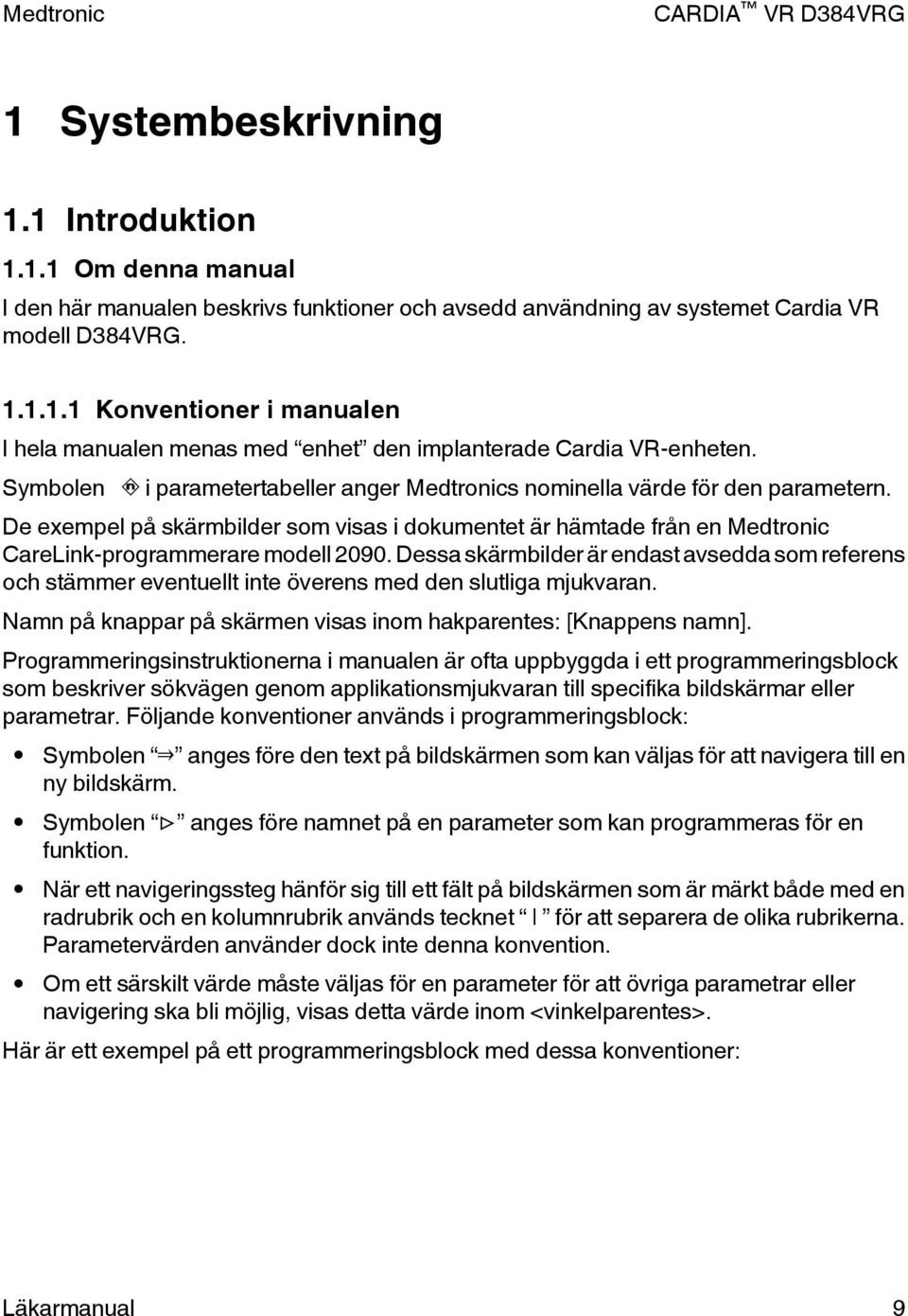 Dessa skärmbilder är endast avsedda som referens och stämmer eventuellt inte överens med den slutliga mjukvaran. Namn på knappar på skärmen visas inom hakparentes: [Knappens namn].