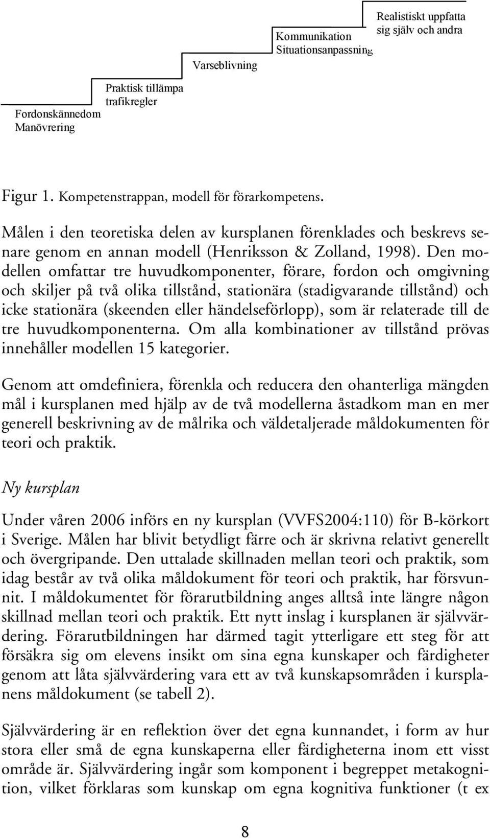 Den modellen omfattar tre huvudkomponenter, förare, fordon och omgivning och skiljer på två olika tillstånd, stationära (stadigvarande tillstånd) och icke stationära (skeenden eller händelseförlopp),