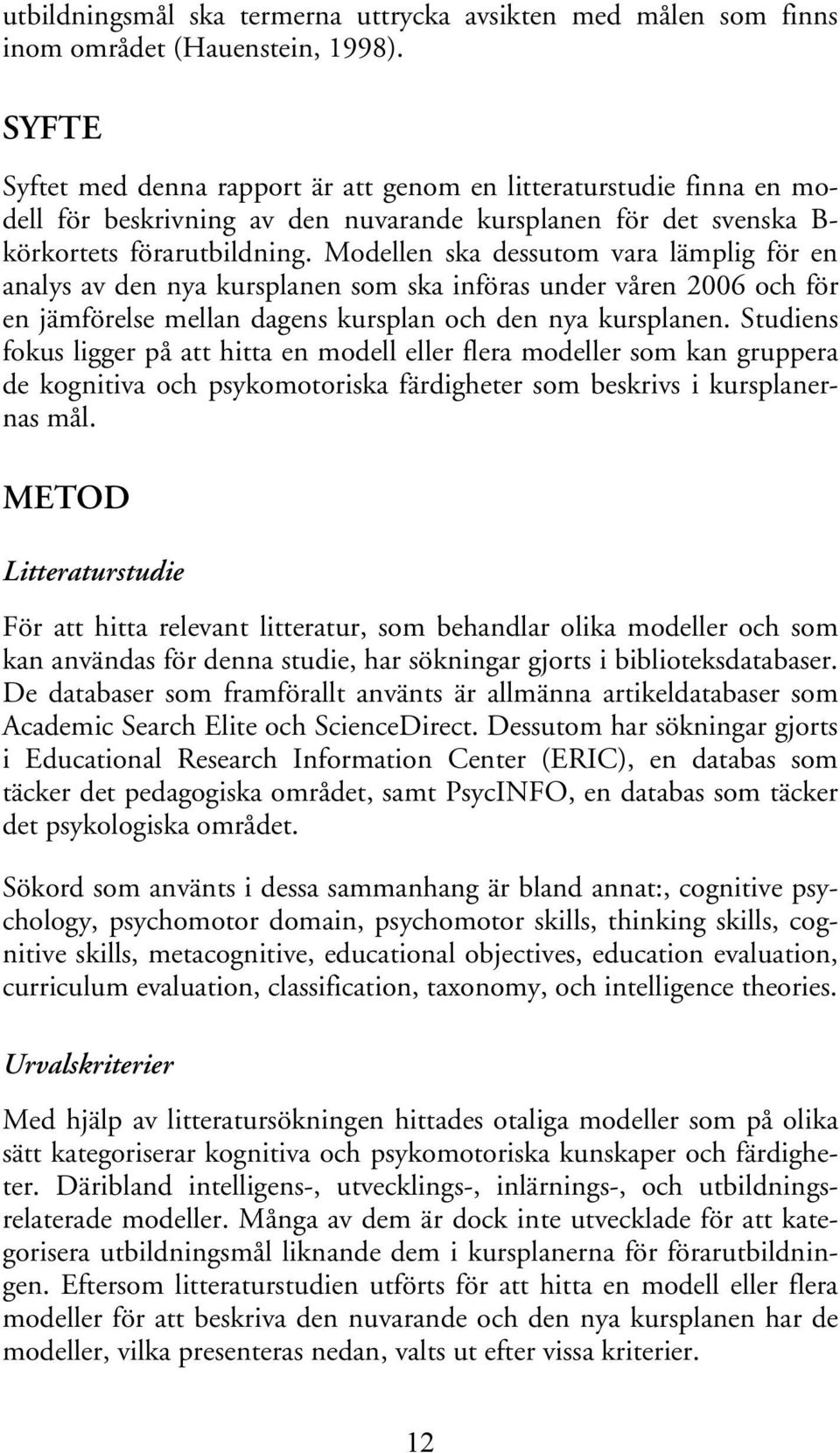 Modellen ska dessutom vara lämplig för en analys av den nya kursplanen som ska införas under våren 2006 och för en jämförelse mellan dagens kursplan och den nya kursplanen.