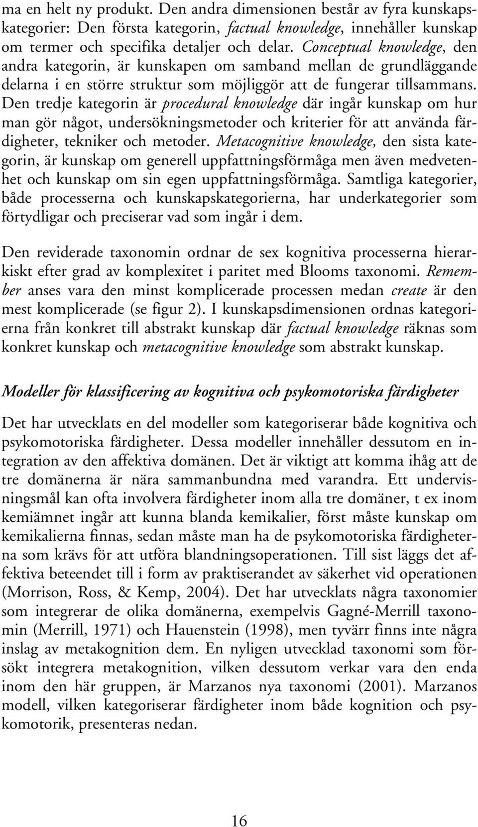 Den tredje kategorin är procedural knowledge där ingår kunskap om hur man gör något, undersökningsmetoder och kriterier för att använda färdigheter, tekniker och metoder.