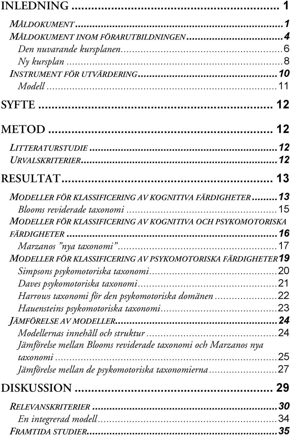 ..15 MODELLER FÖR KLASSIFICERING AV KOGNITIVA OCH PSYKOMOTORISKA FÄRDIGHETER...16 Marzanos nya taxonomi...17 MODELLER FÖR KLASSIFICERING AV PSYKOMOTORISKA FÄRDIGHETER19 Simpsons psykomotoriska taxonomi.