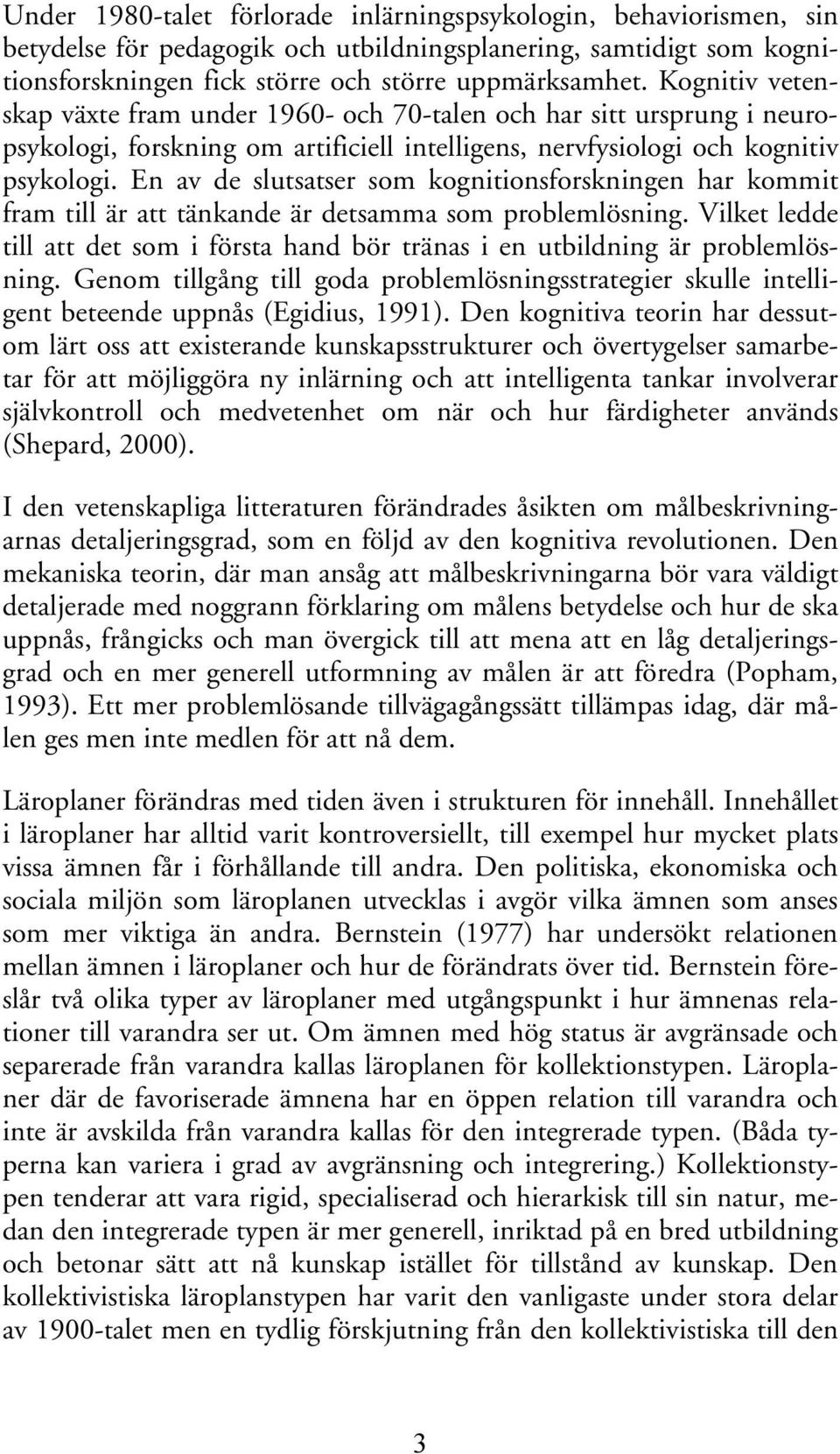 En av de slutsatser som kognitionsforskningen har kommit fram till är att tänkande är detsamma som problemlösning.