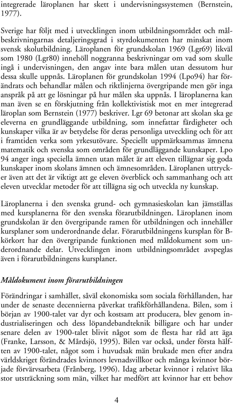 Läroplanen för grundskolan 1969 (Lgr69) likväl som 1980 (Lgr80) innehöll noggranna beskrivningar om vad som skulle ingå i undervisningen, den angav inte bara målen utan dessutom hur dessa skulle