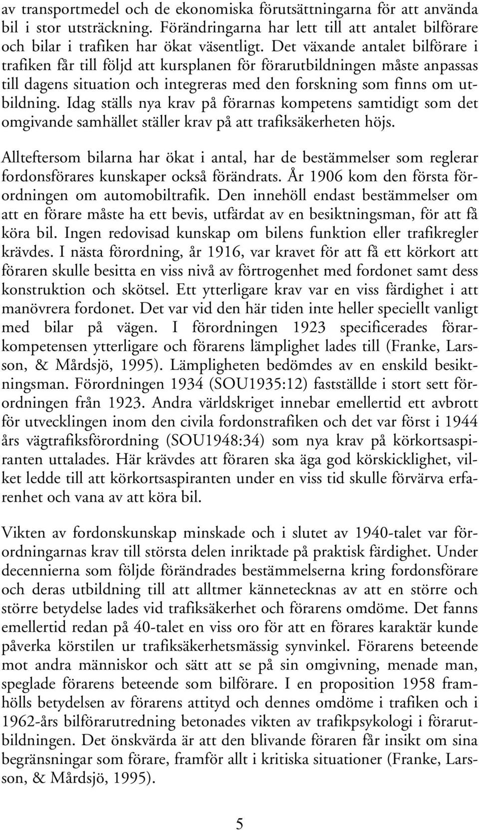Idag ställs nya krav på förarnas kompetens samtidigt som det omgivande samhället ställer krav på att trafiksäkerheten höjs.