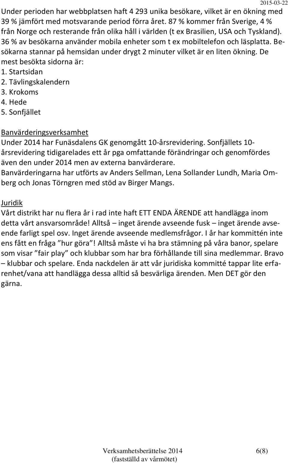 Besökarna stannar på hemsidan under drygt 2 minuter vilket är en liten ökning. De mest besökta sidorna är: 1. Startsidan 2. Tävlingskalendern 3. Krokoms 4. Hede 5.