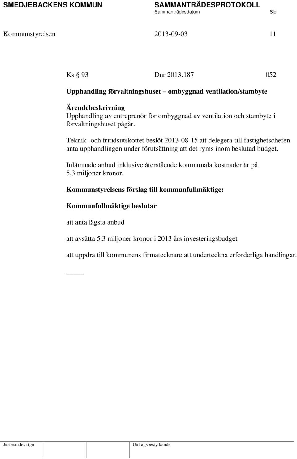 pågår. Teknik- och fritidsutskottet beslöt 2013-08-15 att delegera till fastighetschefen anta upphandlingen under förutsättning att det ryms inom beslutad budget.
