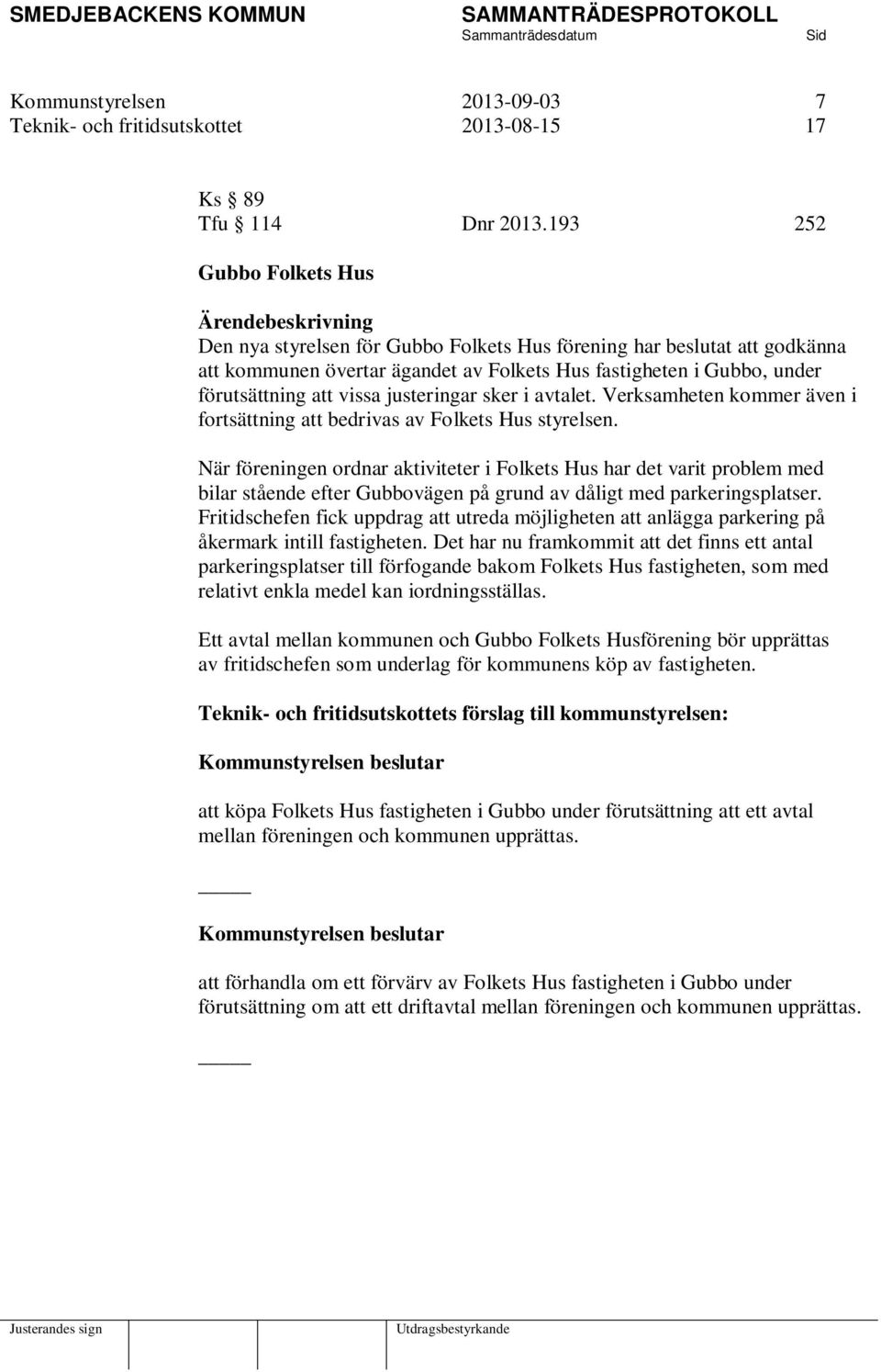 förutsättning att vissa justeringar sker i avtalet. Verksamheten kommer även i fortsättning att bedrivas av Folkets Hus styrelsen.