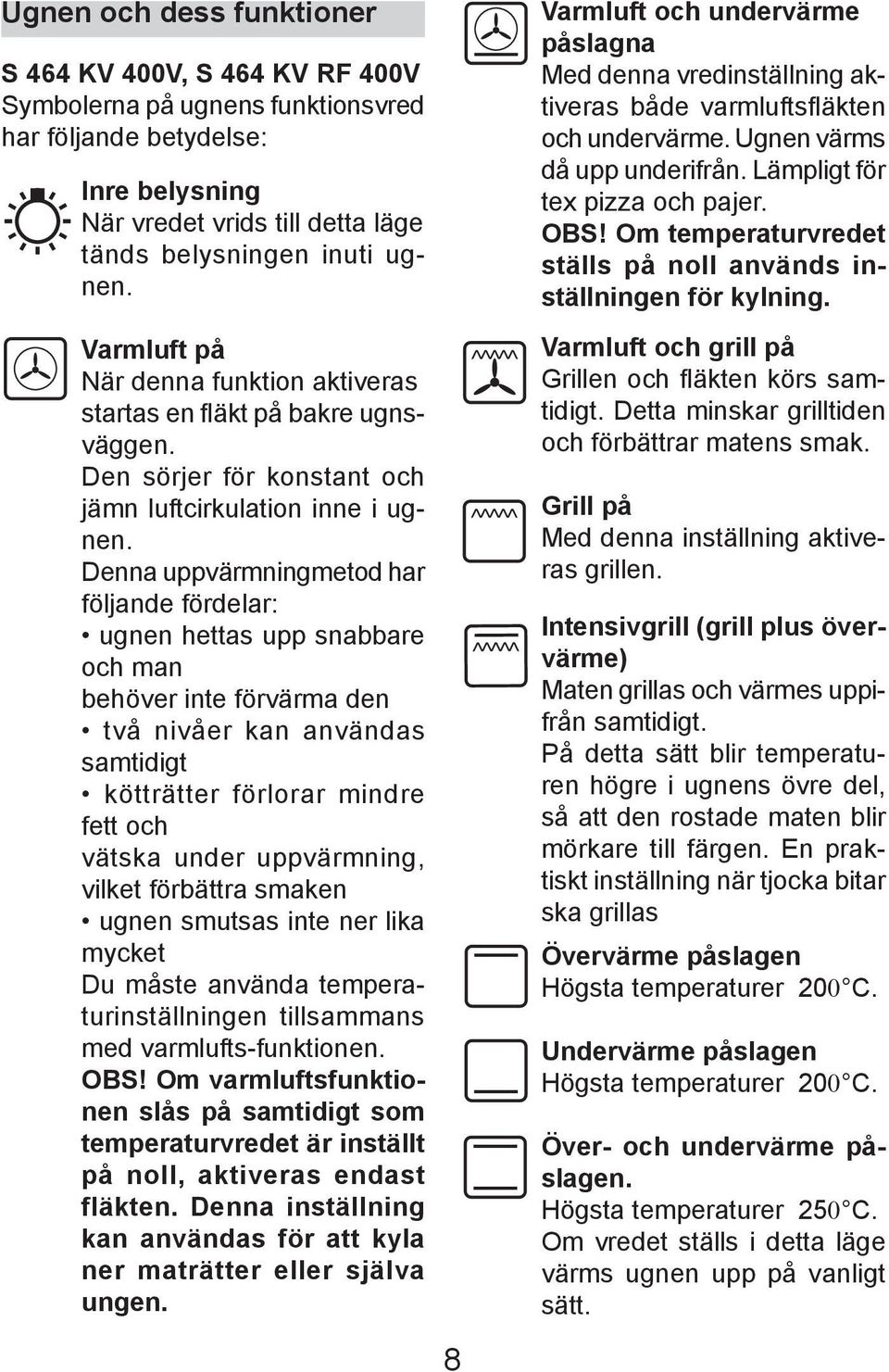 Denna uppvärmning me tod har följan de förde lar: ugnen het tas upp snabbare och man behöver inte förvärma den två nivåer kan användas samtidigt kötträtter förlorar mindre fett och vätska under