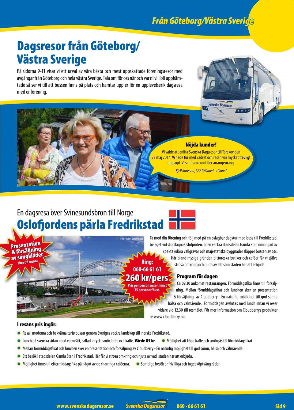 Vi valde att anlita Svenska Dagsresor till Torekov den 23 maj 2014. Vi hade tur med vädret och resan var mycket trevligt upplagd. Vi ser fram emot fler arrangemang.