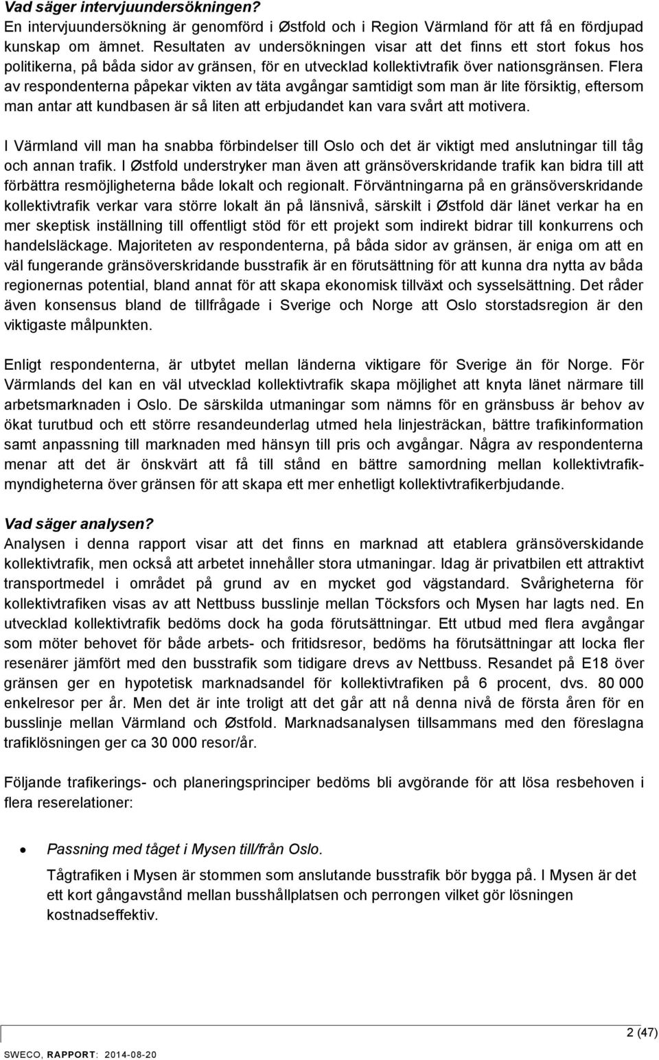 Flera av respondenterna påpekar vikten av täta avgångar samtidigt som man är lite försiktig, eftersom man antar att kundbasen är så liten att erbjudandet kan vara svårt att motivera.