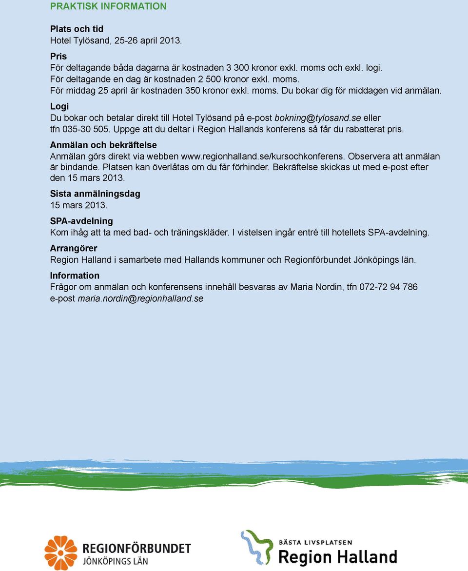 logi. För För deltagande en en dag dag är är kostnaden 22500 500 kronor kronor exkl. exkl. moms. För För middag 25 25 april april är är kostnaden 350 350 kronor kronor exkl. exkl. moms. Du Du bokar bokar dig dig för för middagen vid vid anmälan.