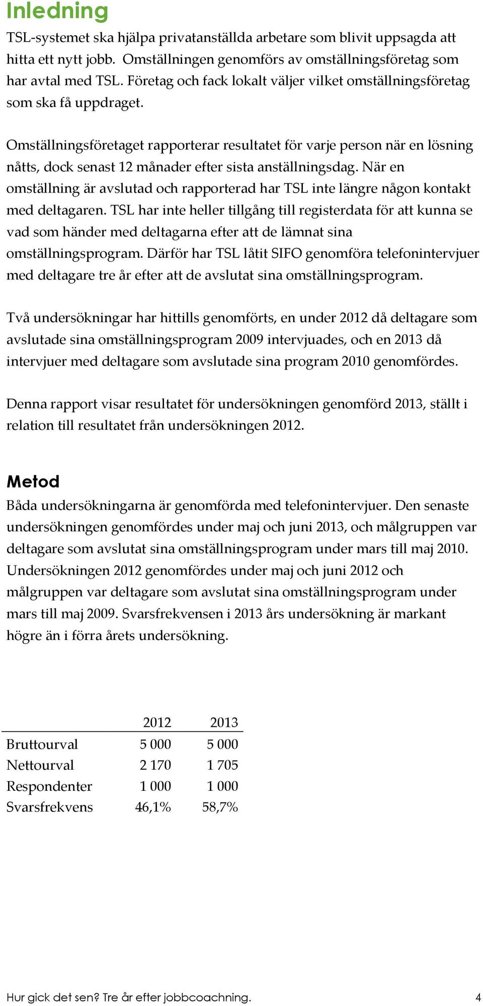 Omställningsföretaget rapporterar resultatet för varje person när en lösning nåtts, dock senast 12 månader efter sista anställningsdag.