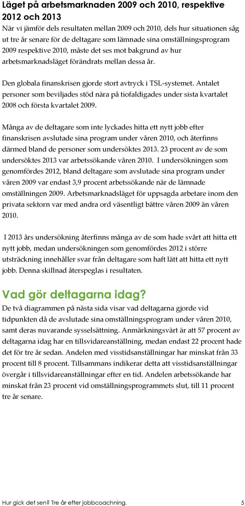 Antalet personer som beviljades stöd nära på tiofaldigades under sista kvartalet 2008 och första kvartalet 2009.