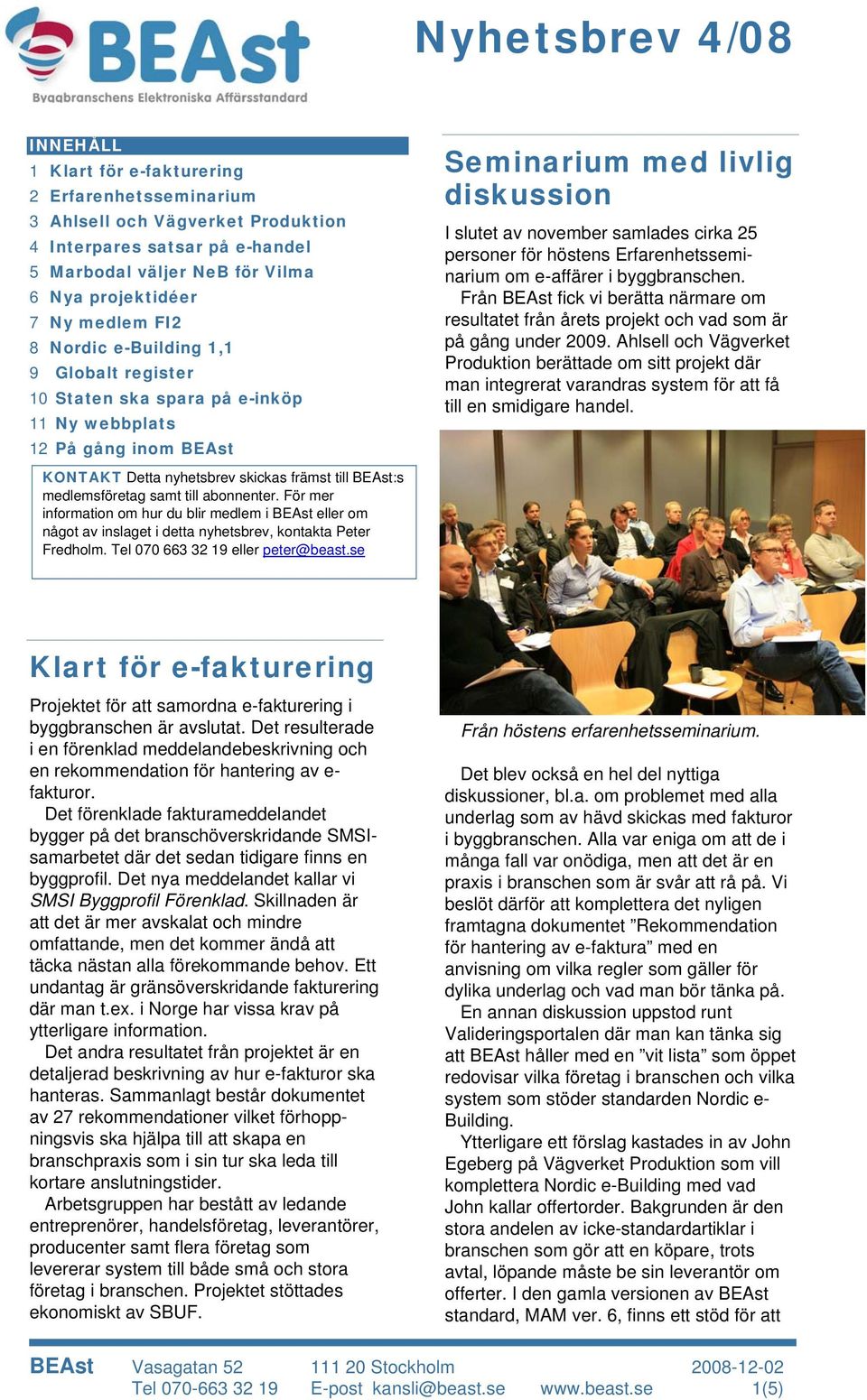 5 Marbodal väljer NeB för Vilma 6 Nya projektidéer Från BEAst fick vi berätta närmare om 7 Ny medlem FI2 resultatet från årets projekt och vad som är 8 Nordic e-building 1,1 på gång under 2009.