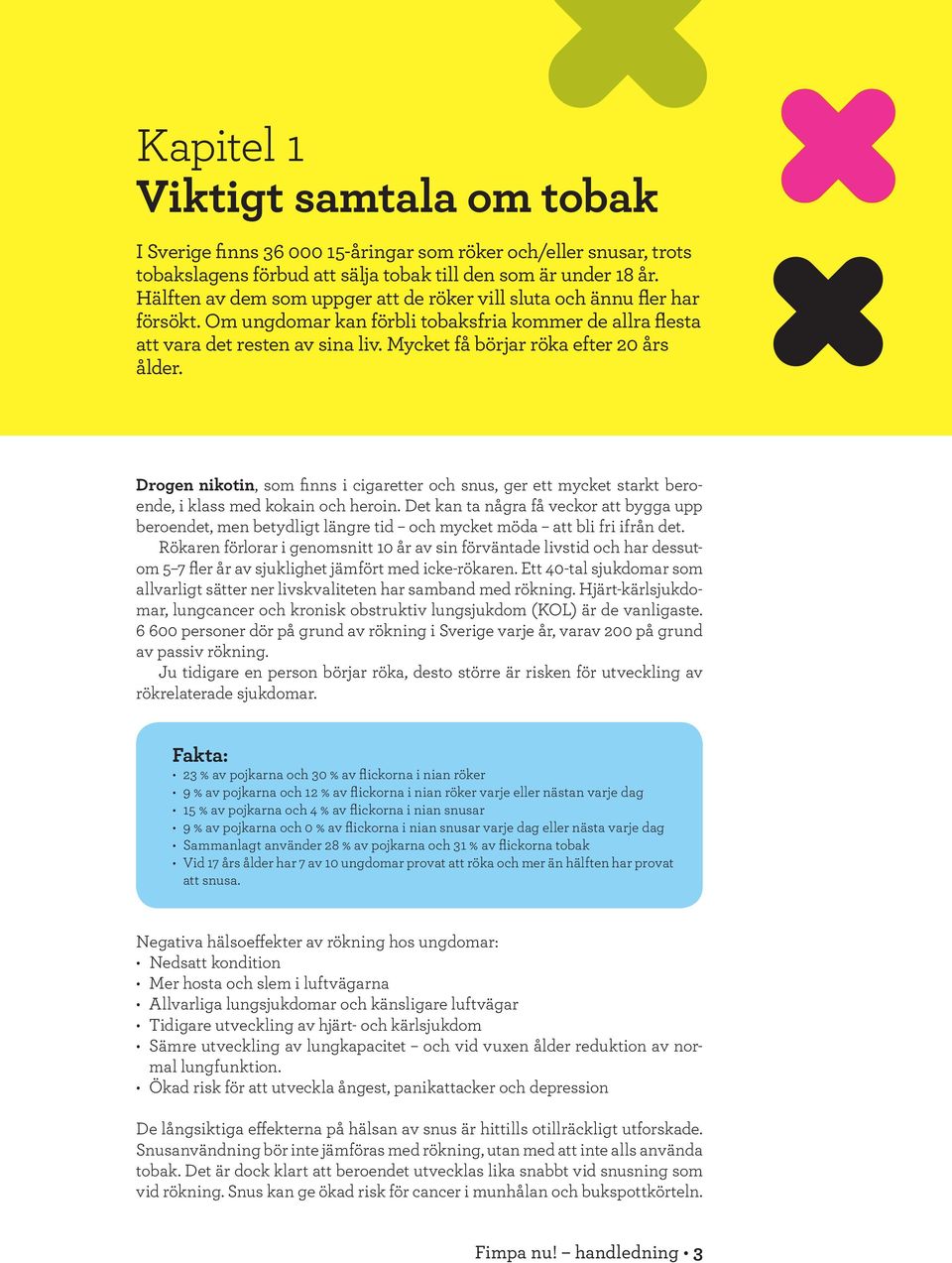 Mycket få börjar röka efter 20 års ålder. Drogen nikotin, som finns i cigaretter och snus, ger ett mycket starkt beroende, i klass med kokain och heroin.