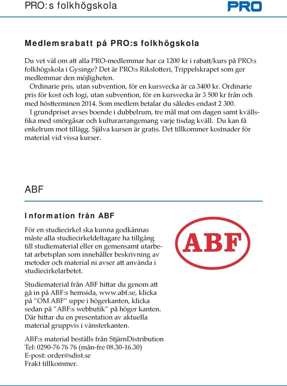Ordinarie pris för kost och logi, utan subvention, för en kursvecka är 3 500 kr från och med höstterminen 2014. Som medlem betalar du således endast 2 300.