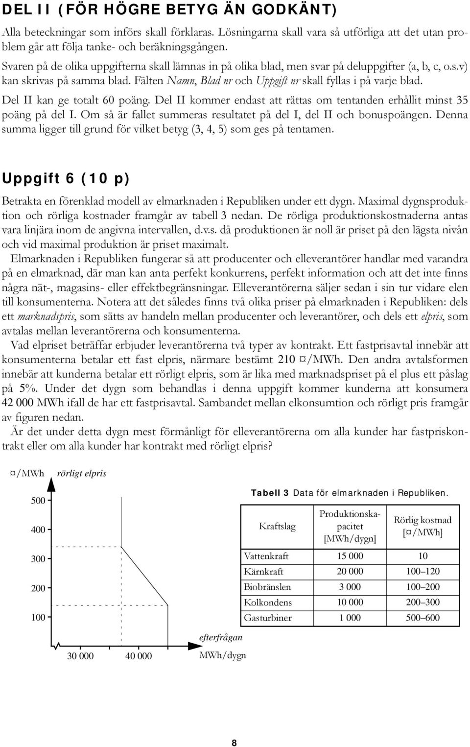 Del II kan ge totalt 60 poäng. Del II kommer endast att rättas om tentanden erhållit minst 35 poäng på del I. Om så är fallet summeras resultatet på del I, del II och bonuspoängen.